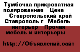 Тумбочка прикроватная полированная › Цена ­ 300 - Ставропольский край, Ставрополь г. Мебель, интерьер » Прочая мебель и интерьеры   